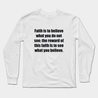 Faith is to believe what you do not see the reward of this faith is to see what you believe Long Sleeve T-Shirt